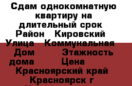 Сдам однокомнатную квартиру на длительный срок › Район ­ Кировский › Улица ­ Коммунальная › Дом ­ 26 › Этажность дома ­ 14 › Цена ­ 7 800 - Красноярский край, Красноярск г. Недвижимость » Квартиры аренда   